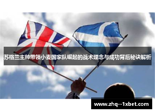 苏格兰主帅带领小麦国家队崛起的战术理念与成功背后秘诀解析