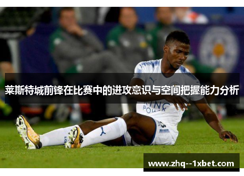 莱斯特城前锋在比赛中的进攻意识与空间把握能力分析