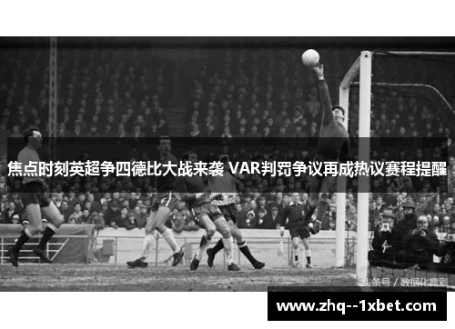 焦点时刻英超争四德比大战来袭 VAR判罚争议再成热议赛程提醒