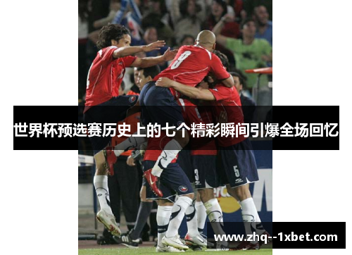世界杯预选赛历史上的七个精彩瞬间引爆全场回忆
