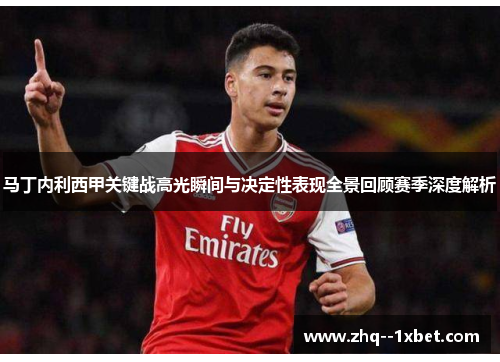 马丁内利西甲关键战高光瞬间与决定性表现全景回顾赛季深度解析