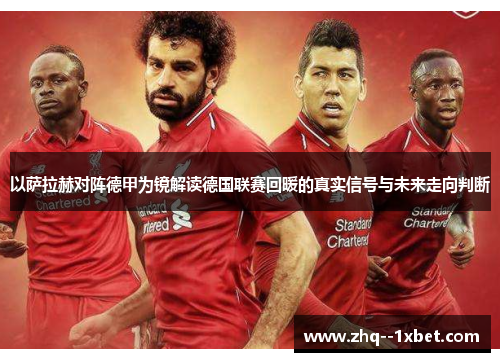 以萨拉赫对阵德甲为镜解读德国联赛回暖的真实信号与未来走向判断