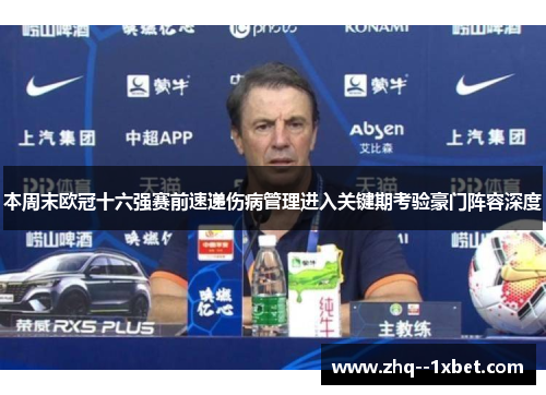 本周末欧冠十六强赛前速递伤病管理进入关键期考验豪门阵容深度 本周末欧冠十六强赛前速递伤病管理进入关键期考验豪门阵容深度