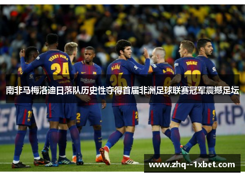 南非马梅洛迪日落队历史性夺得首届非洲足球联赛冠军震撼足坛 南非马梅洛迪日落队历史性夺得首届非洲足球联赛冠军震撼足坛