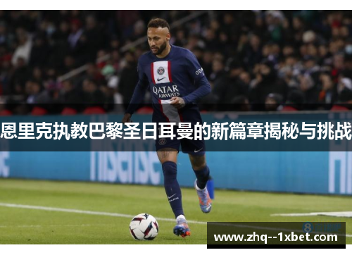 恩里克执教巴黎圣日耳曼的新篇章揭秘与挑战