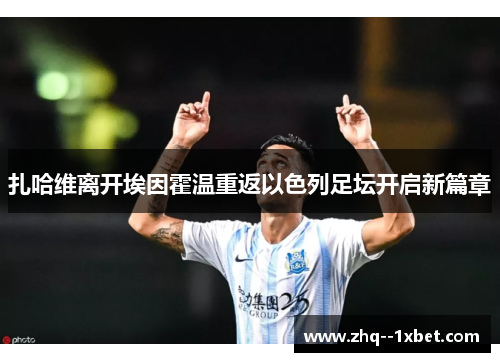 扎哈维离开埃因霍温重返以色列足坛开启新篇章 扎哈维离开埃因霍温重返以色列足坛开启新篇章