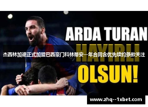 杰西林加德正式加盟巴西豪门科林蒂安一年合同含优先续约条款关注