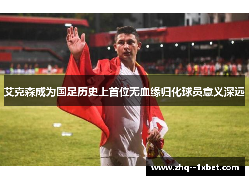 艾克森成为国足历史上首位无血缘归化球员意义深远