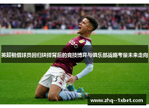 英超租借球员回归抉择背后的竞技博弈与俱乐部战略考量未来走向