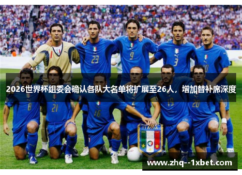 2026世界杯组委会确认各队大名单将扩展至26人，增加替补席深度