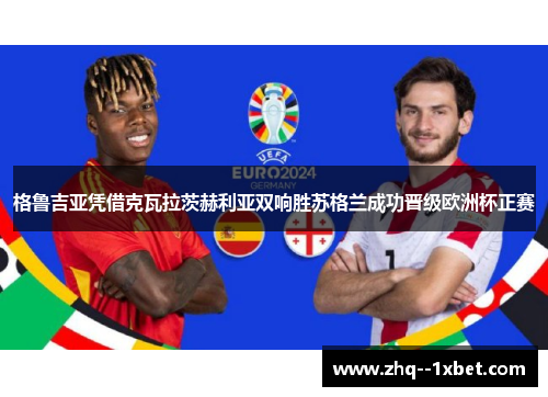 格鲁吉亚凭借克瓦拉茨赫利亚双响胜苏格兰成功晋级欧洲杯正赛
