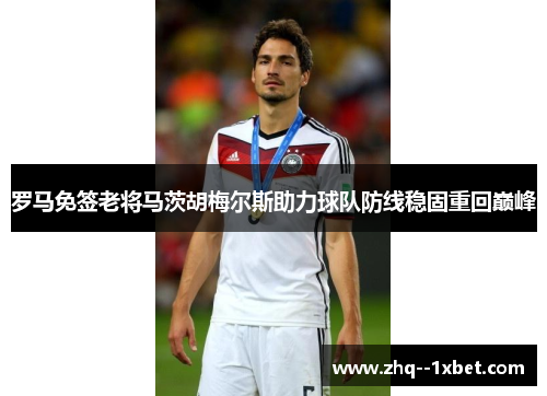 罗马免签老将马茨胡梅尔斯助力球队防线稳固重回巅峰