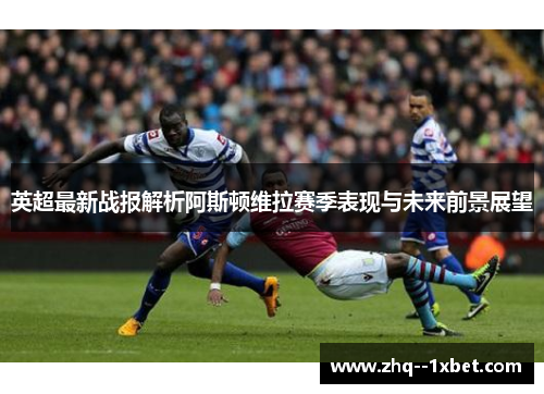 英超最新战报解析阿斯顿维拉赛季表现与未来前景展望