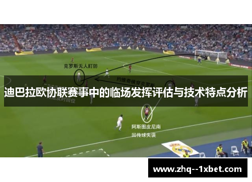 迪巴拉欧协联赛事中的临场发挥评估与技术特点分析