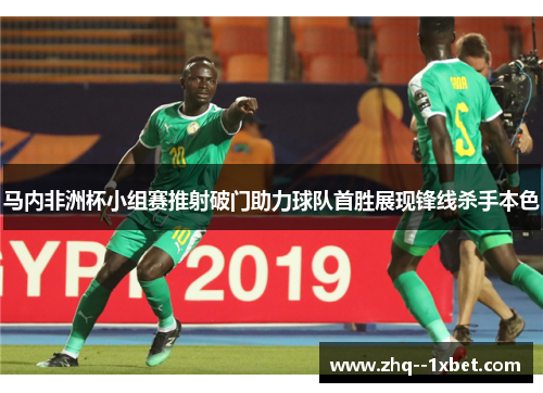 马内非洲杯小组赛推射破门助力球队首胜展现锋线杀手本色