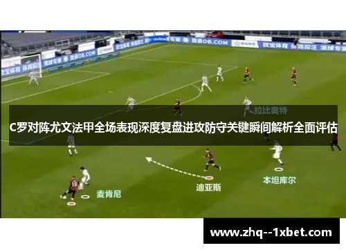 C罗对阵尤文法甲全场表现深度复盘进攻防守关键瞬间解析全面评估