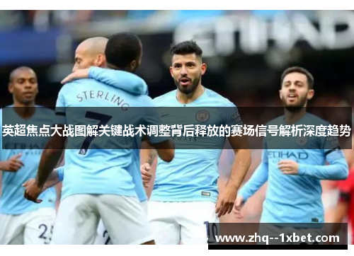 英超焦点大战图解关键战术调整背后释放的赛场信号解析深度趋势