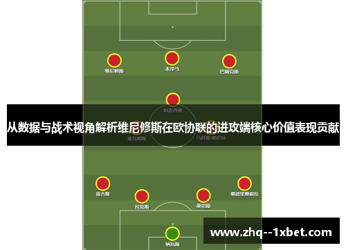 从数据与战术视角解析维尼修斯在欧协联的进攻端核心价值表现贡献 从数据与战术视角解析维尼修斯在欧协联的进攻端核心价值表现贡献