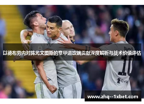 以德布劳内对阵尤文图斯的意甲进攻端贡献深度解析与战术价值评估 以德布劳内对阵尤文图斯的意甲进攻端贡献深度解析与战术价值评估
