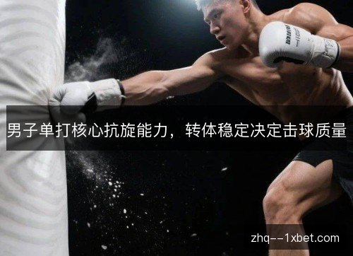男子单打核心抗旋能力,转体稳定决定击球质量 男子单打核心抗旋能力,转体稳定决定击球质量