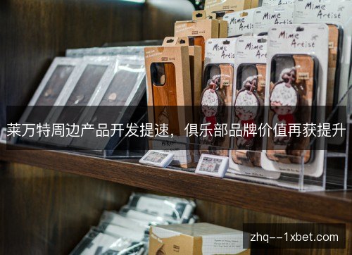 莱万特周边产品开发提速，俱乐部品牌价值再获提升