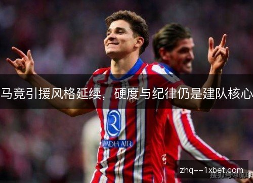马竞引援风格延续，硬度与纪律仍是建队核心
